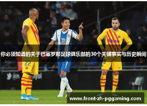 你必须知道的关于巴塞罗那足球俱乐部的30个关键事实与历史瞬间
