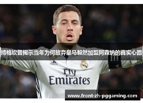 博格坎普揭示当年为何放弃皇马毅然加盟阿森纳的真实心路 博格坎普揭示当年为何放弃皇马毅然加盟阿森纳的真实心路