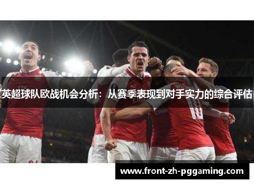 英超球队欧战机会分析:从赛季表现到对手实力的综合评估 英超球队欧战机会分析:从赛季表现到对手实力的综合评估