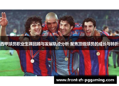 西甲球员职业生涯回顾与发展轨迹分析 聚焦顶级球员的成长与转折