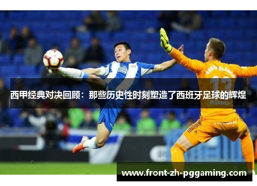 西甲经典对决回顾:那些历史性时刻塑造了西班牙足球的辉煌 西甲经典对决回顾:那些历史性时刻塑造了西班牙足球的辉煌