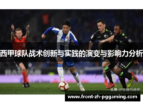 西甲球队战术创新与实践的演变与影响力分析