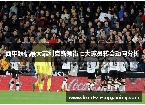 西甲跌幅最大菲利克斯领衔七大球员转会动向分析 西甲跌幅最大菲利克斯领衔七大球员转会动向分析