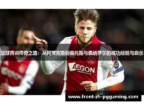 足球青训传奇之路:从阿贾克斯到桑托斯与佩纳罗尔的成功经验与启示 足球青训传奇之路:从阿贾克斯到桑托斯与佩纳罗尔的成功经验与启示