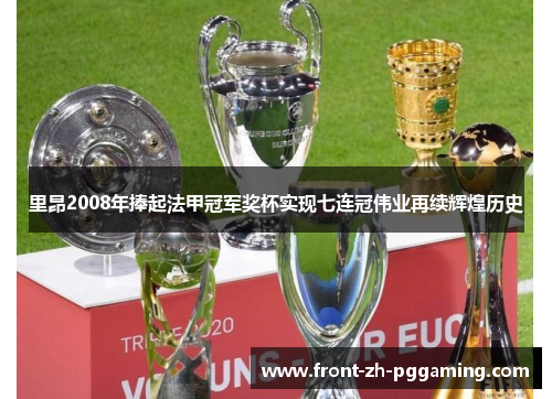 里昂2008年捧起法甲冠军奖杯实现七连冠伟业再续辉煌历史 里昂2008年捧起法甲冠军奖杯实现七连冠伟业再续辉煌历史