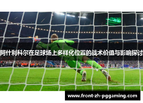 阿什利科尔在足球场上多样化位置的战术价值与影响探讨