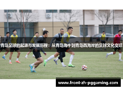 青岛足球的起源与发展历程:从青岛海牛到青岛西海岸的足球文化变迁 青岛足球的起源与发展历程:从青岛海牛到青岛西海岸的足球文化变迁