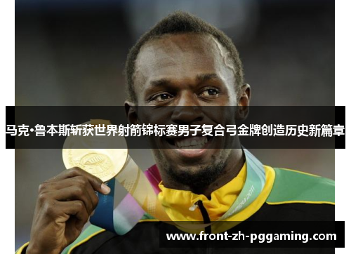 马克·鲁本斯斩获世界射箭锦标赛男子复合弓金牌创造历史新篇章