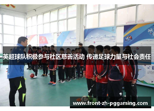 英超球队积极参与社区慈善活动 传递足球力量与社会责任 英超球队积极参与社区慈善活动 传递足球力量与社会责任