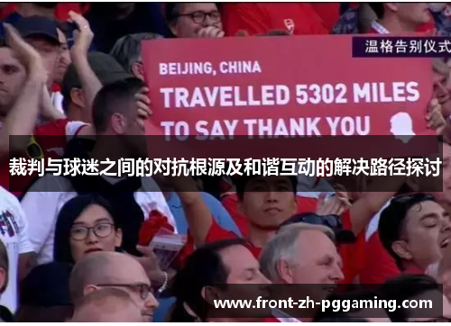 裁判与球迷之间的对抗根源及和谐互动的解决路径探讨 裁判与球迷之间的对抗根源及和谐互动的解决路径探讨