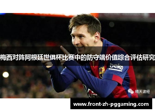 梅西对阵阿根廷世俱杯比赛中的防守端价值综合评估研究 梅西对阵阿根廷世俱杯比赛中的防守端价值综合评估研究