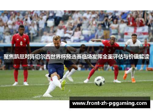 聚焦凯恩对阵切尔西世界杯预选赛临场发挥全面评估与价值解读 聚焦凯恩对阵切尔西世界杯预选赛临场发挥全面评估与价值解读