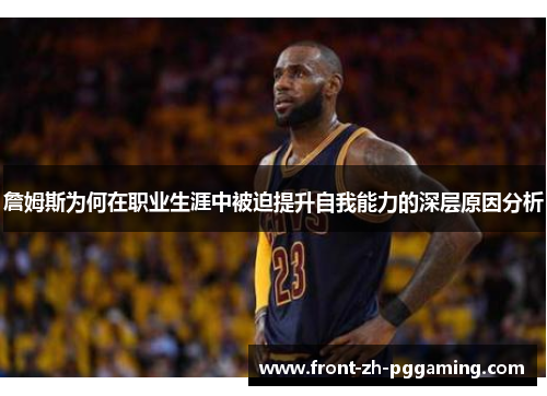 詹姆斯为何在职业生涯中被迫提升自我能力的深层原因分析 詹姆斯为何在职业生涯中被迫提升自我能力的深层原因分析