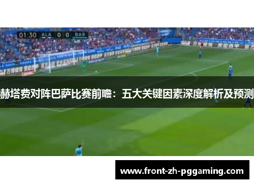 赫塔费对阵巴萨比赛前瞻:五大关键因素深度解析及预测 赫塔费对阵巴萨比赛前瞻:五大关键因素深度解析及预测