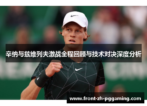 辛纳与兹维列夫激战全程回顾与技术对决深度分析 辛纳与兹维列夫激战全程回顾与技术对决深度分析
