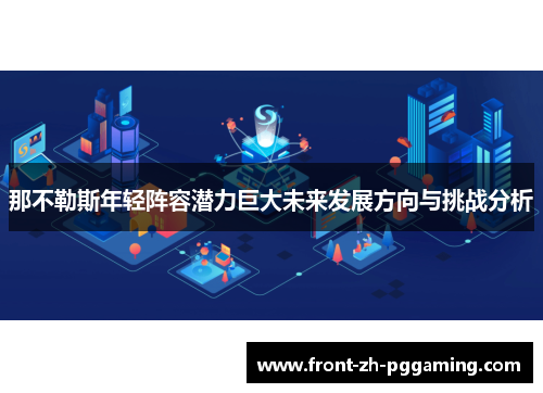 那不勒斯年轻阵容潜力巨大未来发展方向与挑战分析 那不勒斯年轻阵容潜力巨大未来发展方向与挑战分析