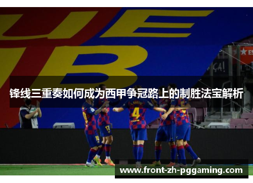 锋线三重奏如何成为西甲争冠路上的制胜法宝解析