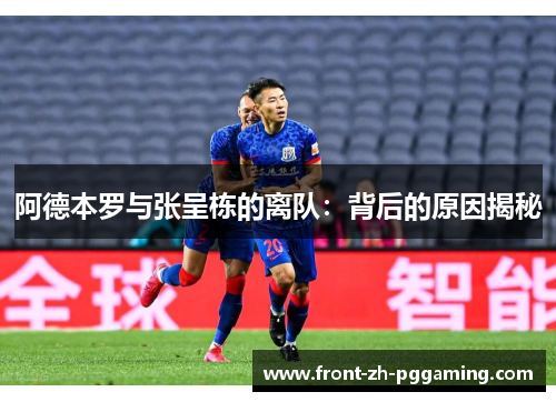 阿德本罗与张呈栋的离队:背后的原因揭秘 阿德本罗与张呈栋的离队:背后的原因揭秘