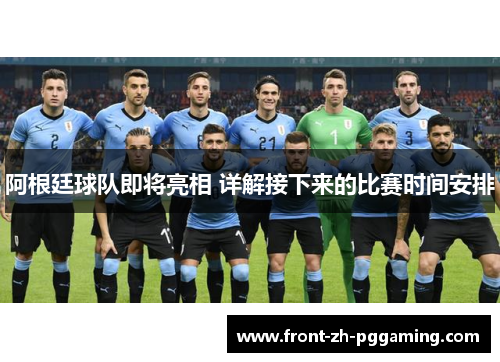 阿根廷球队即将亮相 详解接下来的比赛时间安排 阿根廷球队即将亮相 详解接下来的比赛时间安排