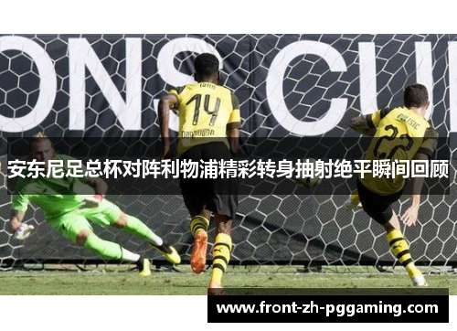 安东尼足总杯对阵利物浦精彩转身抽射绝平瞬间回顾