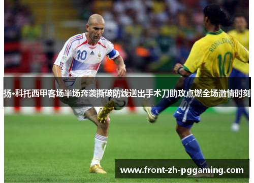 扬·科托西甲客场半场奔袭撕破防线送出手术刀助攻点燃全场激情时刻 扬·科托西甲客场半场奔袭撕破防线送出手术刀助攻点燃全场激情时刻