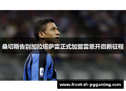 桑切斯告别加拉塔萨雷正式加盟雷恩开启新征程