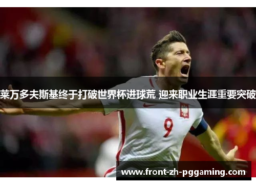 莱万多夫斯基终于打破世界杯进球荒 迎来职业生涯重要突破 莱万多夫斯基终于打破世界杯进球荒 迎来职业生涯重要突破