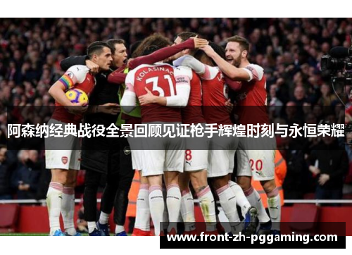 阿森纳经典战役全景回顾见证枪手辉煌时刻与永恒荣耀 阿森纳经典战役全景回顾见证枪手辉煌时刻与永恒荣耀
