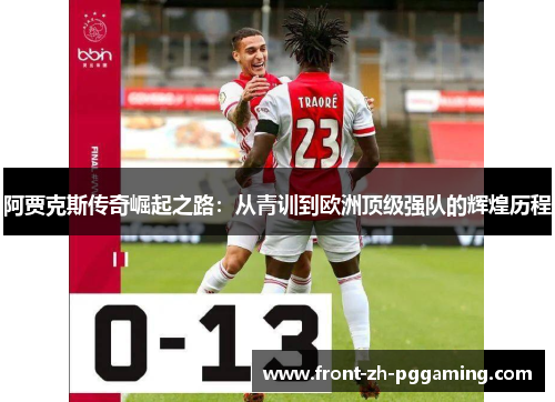 阿贾克斯传奇崛起之路:从青训到欧洲顶级强队的辉煌历程 阿贾克斯传奇崛起之路:从青训到欧洲顶级强队的辉煌历程